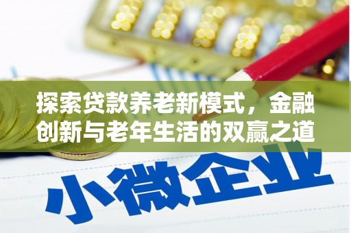 淳安探索贷款养老新模式，金融创新与老年生活的双赢之道