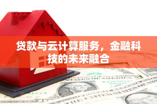 淳安贷款与云计算服务，金融科技的未来融合