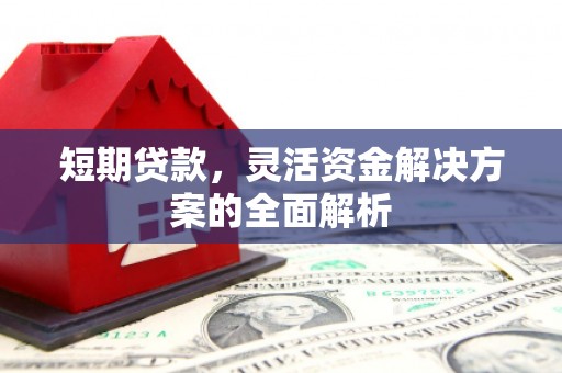 淳安短期贷款，灵活资金解决方案的全面解析