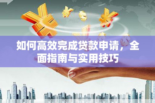 淳安如何高效完成贷款申请，全面指南与实用技巧