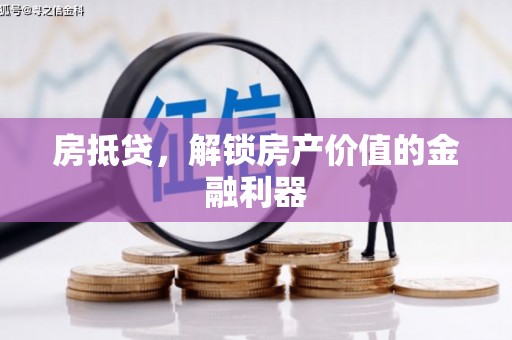 淳安房抵贷，解锁房产价值的金融利器