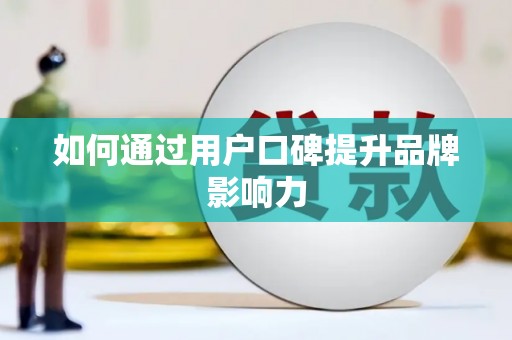 淳安如何通过用户口碑提升品牌影响力