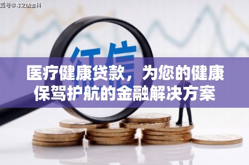 淳安医疗健康贷款，为您的健康保驾护航的金融解决方案
