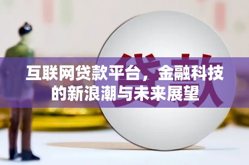 淳安互联网贷款平台，金融科技的新浪潮与未来展望