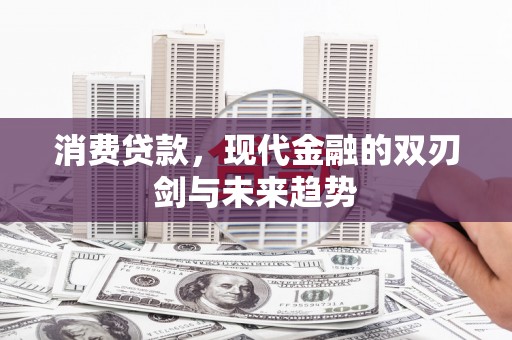 淳安消费贷款，现代金融的双刃剑与未来趋势