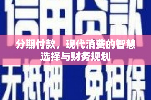 淳安分期付款，现代消费的智慧选择与财务规划