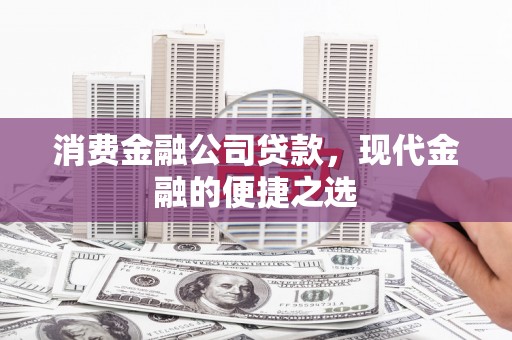 淳安消费金融公司贷款，现代金融的便捷之选