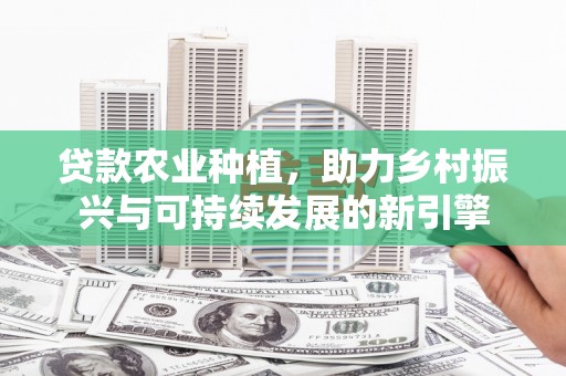 淳安贷款农业种植，助力乡村振兴与可持续发展的新引擎