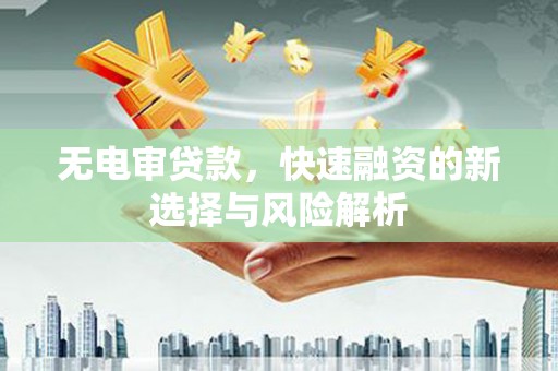 淳安无电审贷款，快速融资的新选择与风险解析