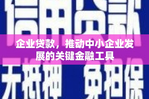 淳安企业贷款，推动中小企业发展的关键金融工具