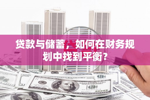 淳安贷款与储蓄，如何在财务规划中找到平衡？