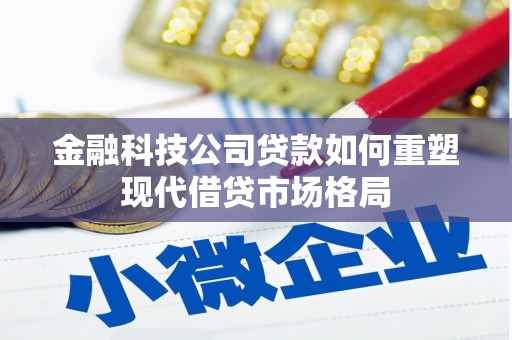 淳安金融科技公司贷款如何重塑现代借贷市场格局