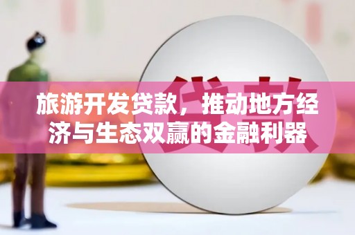 淳安旅游开发贷款，推动地方经济与生态双赢的金融利器