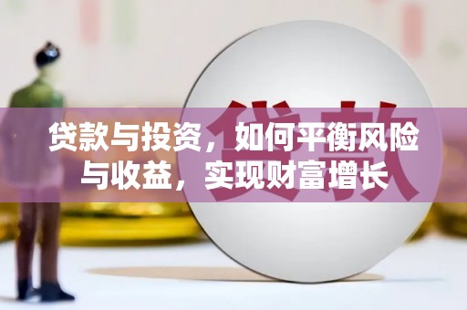 淳安贷款与投资，如何平衡风险与收益，实现财富增长