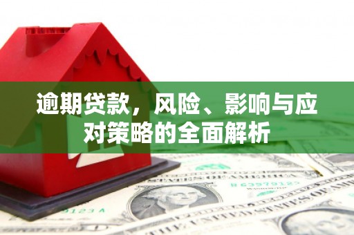 淳安逾期贷款，风险、影响与应对策略的全面解析