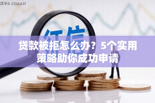 淳安贷款被拒怎么办？5个实用策略助你成功申请