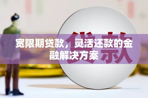 淳安宽限期贷款，灵活还款的金融解决方案