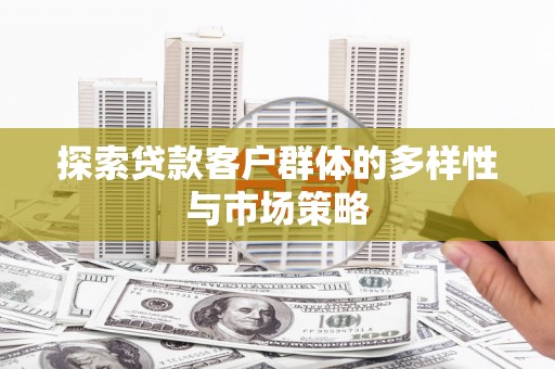 淳安探索贷款客户群体的多样性与市场策略