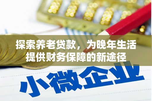 淳安探索养老贷款，为晚年生活提供财务保障的新途径