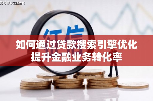 淳安如何通过贷款搜索引擎优化提升金融业务转化率