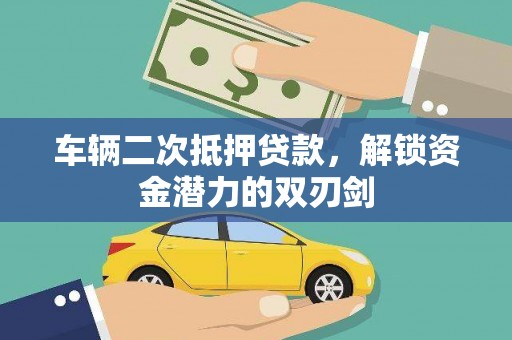 淳安车辆二次抵押贷款，解锁资金潜力的双刃剑