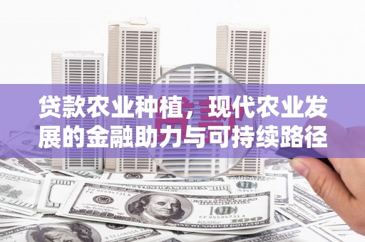 淳安贷款农业种植，现代农业发展的金融助力与可持续路径