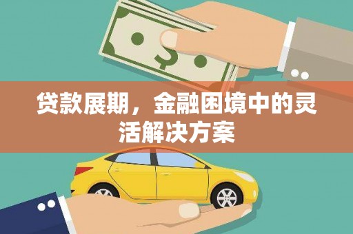 淳安贷款展期，金融困境中的灵活解决方案