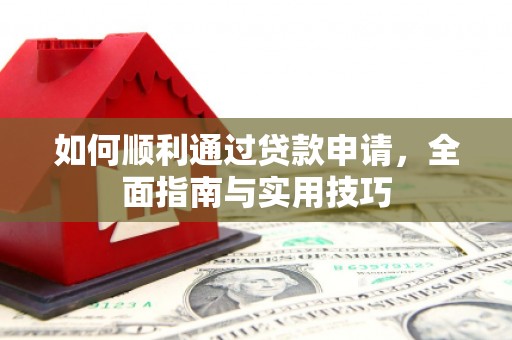淳安如何顺利通过贷款申请，全面指南与实用技巧