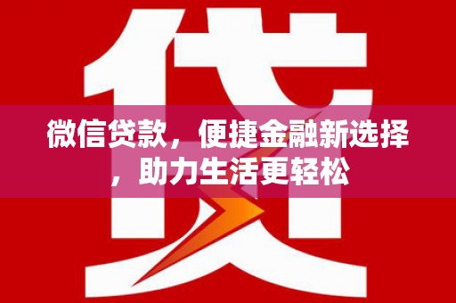淳安微信贷款，便捷金融新选择，助力生活更轻松