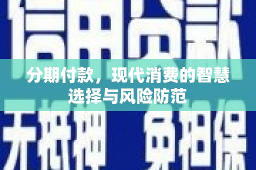 淳安分期付款，现代消费的智慧选择与风险防范