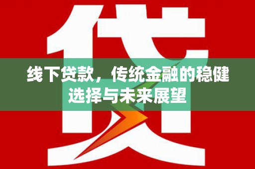 淳安线下贷款，传统金融的稳健选择与未来展望