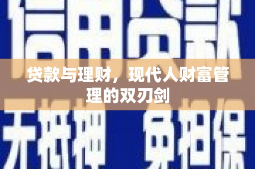 淳安贷款与理财，现代人财富管理的双刃剑