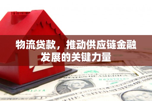 淳安物流贷款，推动供应链金融发展的关键力量