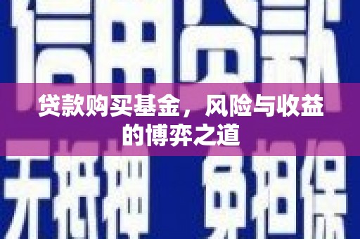 淳安贷款购买基金，风险与收益的博弈之道