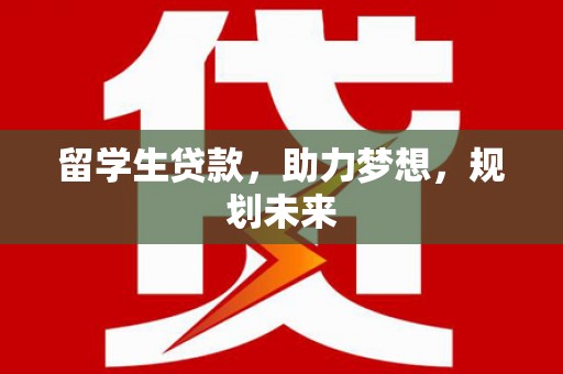 淳安留学生贷款，助力梦想，规划未来