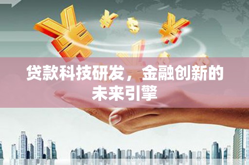 淳安贷款科技研发，金融创新的未来引擎