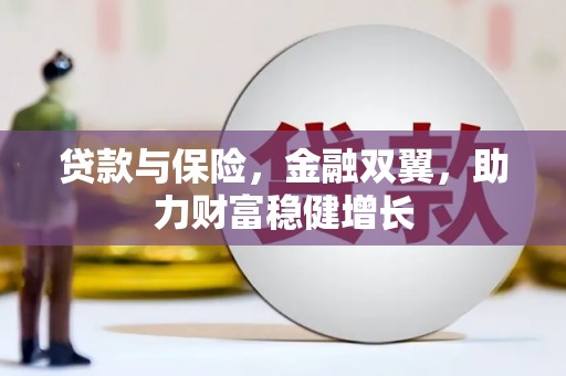 淳安贷款与保险，金融双翼，助力财富稳健增长
