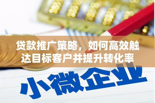 淳安贷款推广策略，如何高效触达目标客户并提升转化率