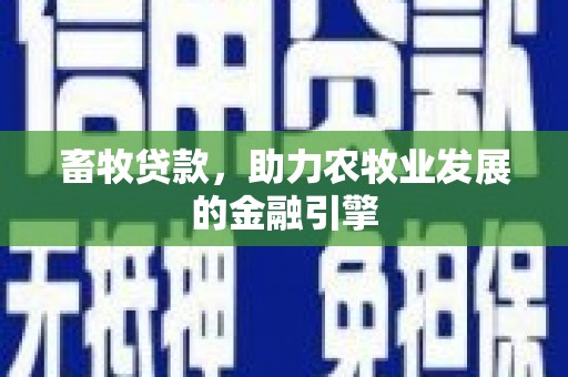 淳安畜牧贷款，助力农牧业发展的金融引擎
