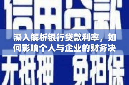 淳安深入解析银行贷款利率，如何影响个人与企业的财务决策