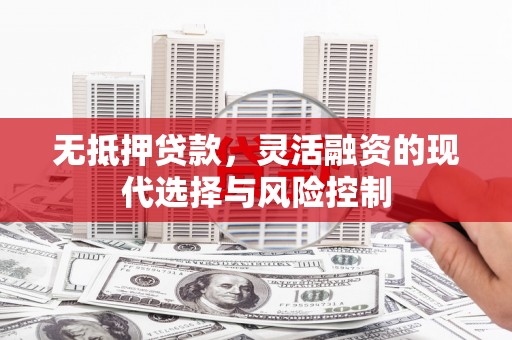 淳安无抵押贷款，灵活融资的现代选择与风险控制