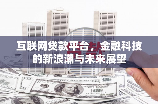 淳安互联网贷款平台，金融科技的新浪潮与未来展望