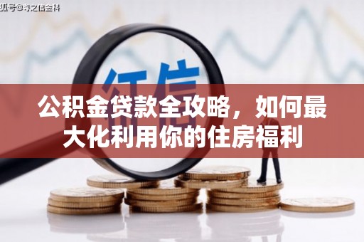 淳安公积金贷款全攻略，如何最大化利用你的住房福利