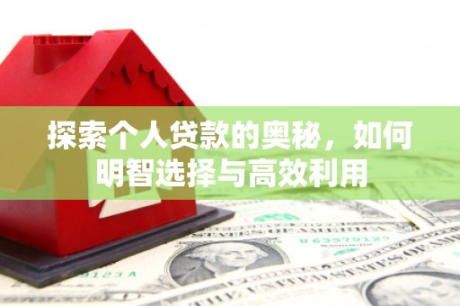 淳安探索个人贷款的奥秘，如何明智选择与高效利用