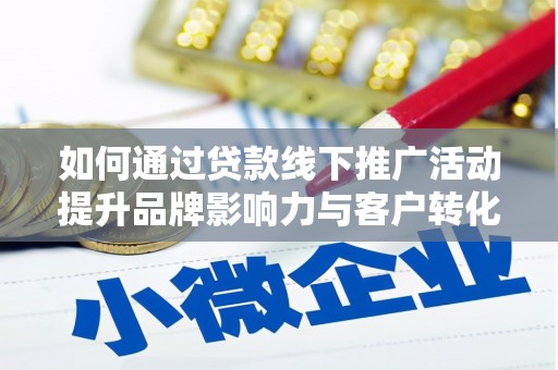 淳安如何通过贷款线下推广活动提升品牌影响力与客户转化率