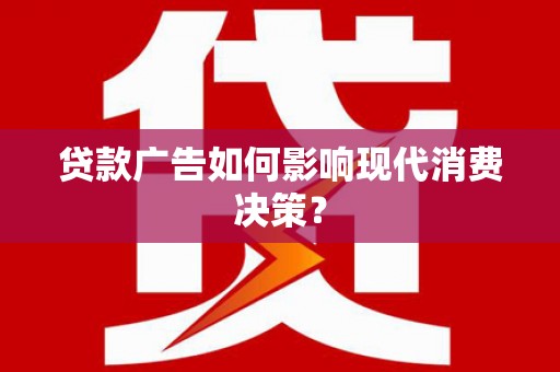 淳安贷款广告如何影响现代消费决策？