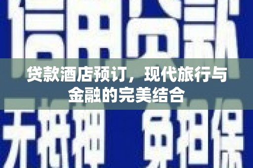 淳安贷款酒店预订，现代旅行与金融的完美结合