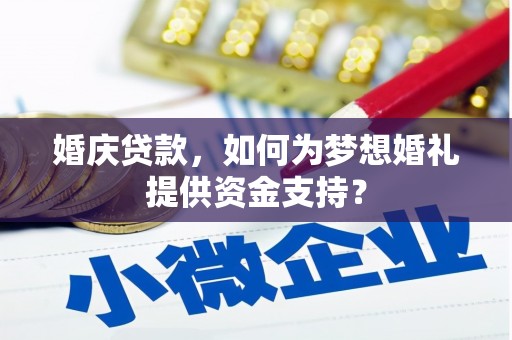 淳安婚庆贷款，如何为梦想婚礼提供资金支持？