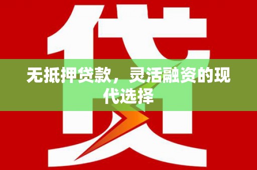 淳安无抵押贷款，灵活融资的现代选择