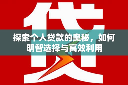 淳安探索个人贷款的奥秘，如何明智选择与高效利用
